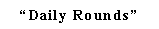 Text Box: �Daily Rounds�